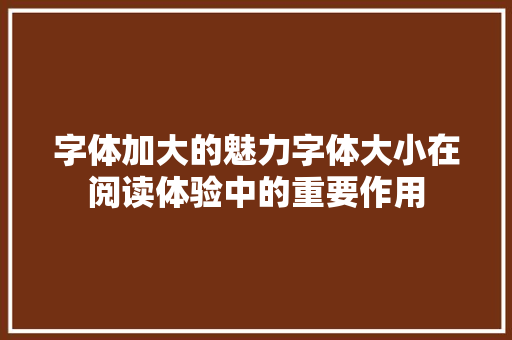 字体加大的魅力字体大小在阅读体验中的重要作用
