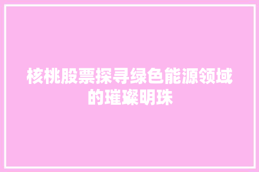 核桃股票探寻绿色能源领域的璀璨明珠