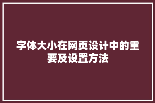 字体大小在网页设计中的重要及设置方法