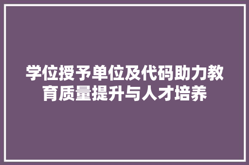 学位授予单位及代码助力教育质量提升与人才培养