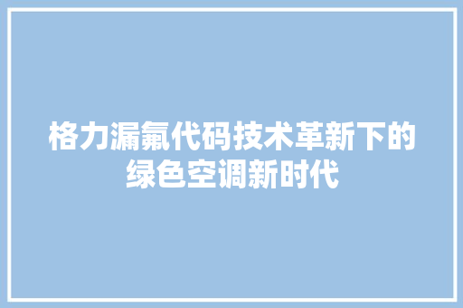 格力漏氟代码技术革新下的绿色空调新时代