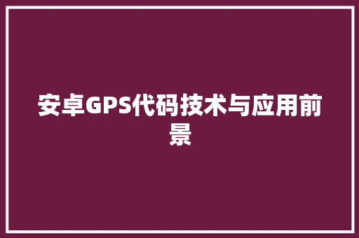 安卓GPS代码技术与应用前景
