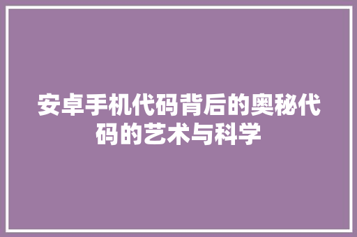 安卓手机代码背后的奥秘代码的艺术与科学