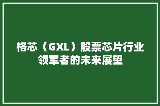 格芯（GXL）股票芯片行业领军者的未来展望