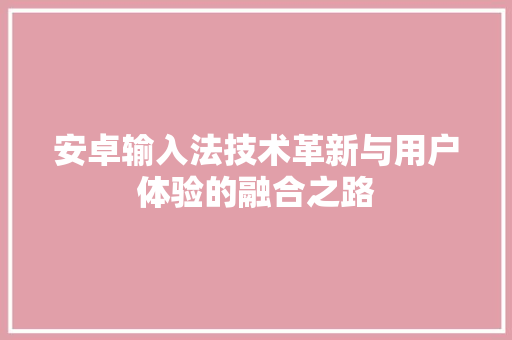安卓输入法技术革新与用户体验的融合之路