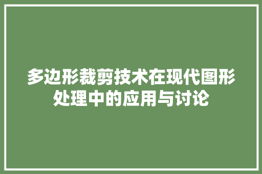 多边形裁剪技术在现代图形处理中的应用与讨论