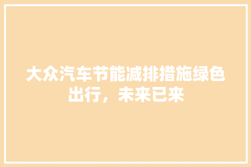 大众汽车节能减排措施绿色出行，未来已来
