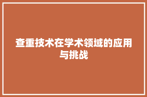 查重技术在学术领域的应用与挑战