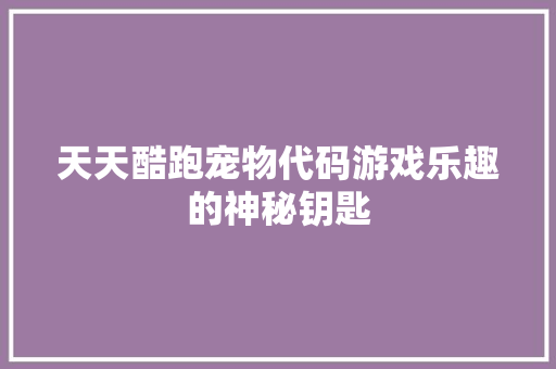 天天酷跑宠物代码游戏乐趣的神秘钥匙