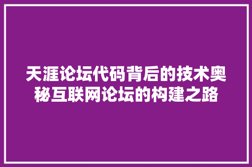 天涯论坛代码背后的技术奥秘互联网论坛的构建之路