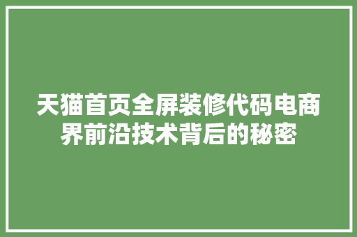天猫首页全屏装修代码电商界前沿技术背后的秘密