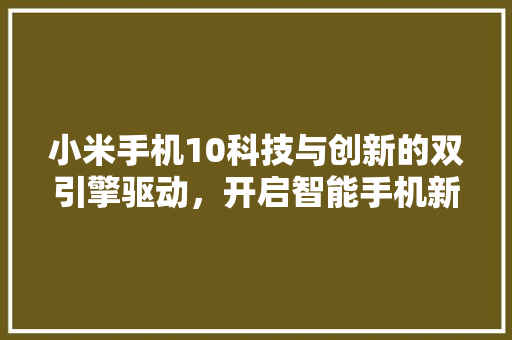 小米手机10科技与创新的双引擎驱动，开启智能手机新篇章