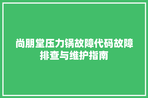 尚朋堂压力锅故障代码故障排查与维护指南