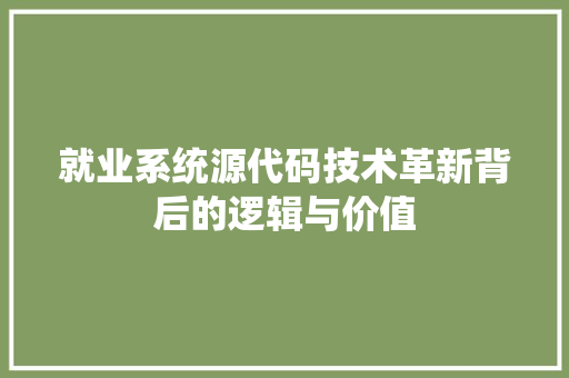 就业系统源代码技术革新背后的逻辑与价值