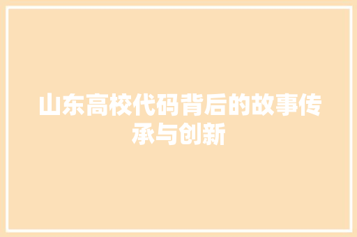 山东高校代码背后的故事传承与创新