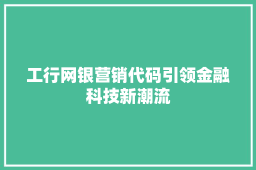 工行网银营销代码引领金融科技新潮流