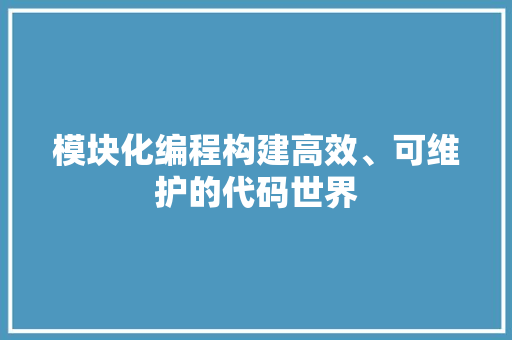 模块化编程构建高效、可维护的代码世界