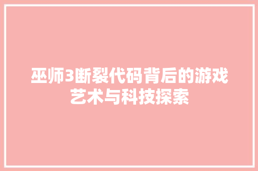 巫师3断裂代码背后的游戏艺术与科技探索