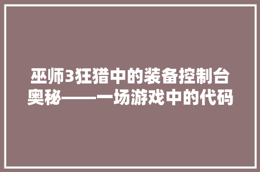 巫师3狂猎中的装备控制台奥秘——一场游戏中的代码探秘之旅
