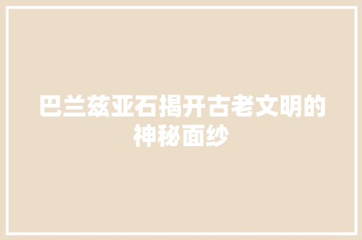 巴兰兹亚石揭开古老文明的神秘面纱