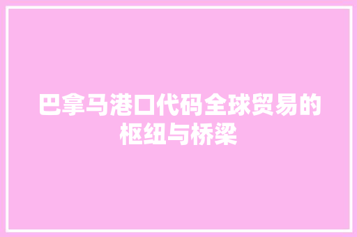 巴拿马港口代码全球贸易的枢纽与桥梁