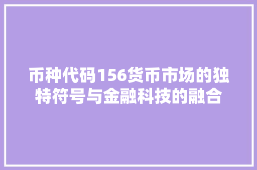 币种代码156货币市场的独特符号与金融科技的融合