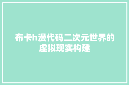 布卡h漫代码二次元世界的虚拟现实构建