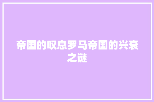 帝国的叹息罗马帝国的兴衰之谜