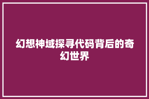 幻想神域探寻代码背后的奇幻世界