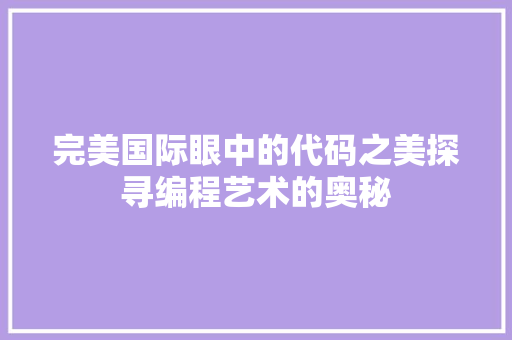 完美国际眼中的代码之美探寻编程艺术的奥秘