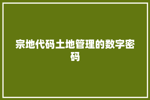 宗地代码土地管理的数字密码