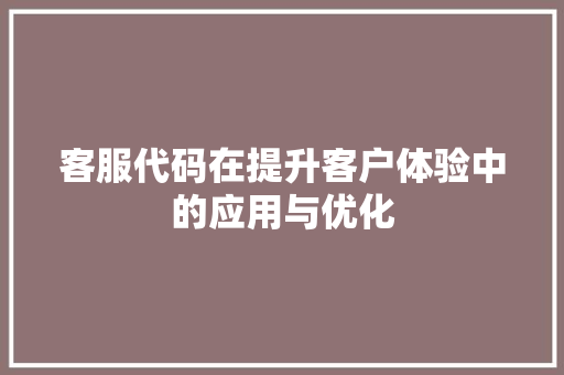 客服代码在提升客户体验中的应用与优化  第1张
