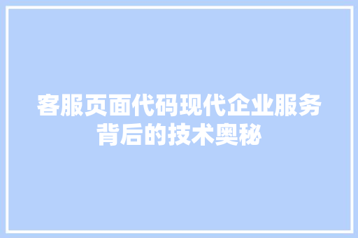 客服页面代码现代企业服务背后的技术奥秘  第1张
