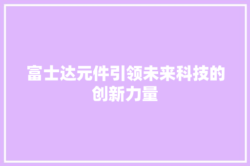 富士达元件引领未来科技的创新力量