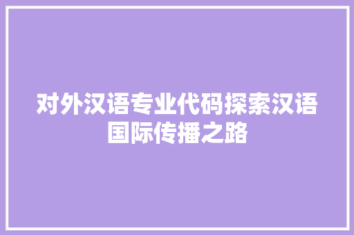 对外汉语专业代码探索汉语国际传播之路