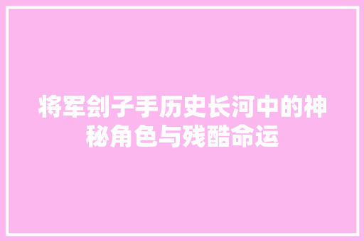 将军刽子手历史长河中的神秘角色与残酷命运