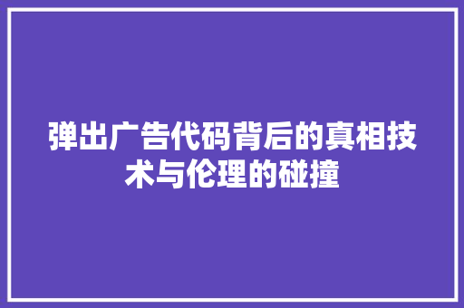 弹出广告代码背后的真相技术与伦理的碰撞