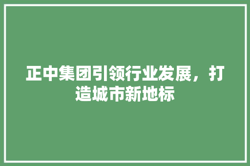 正中集团引领行业发展，打造城市新地标