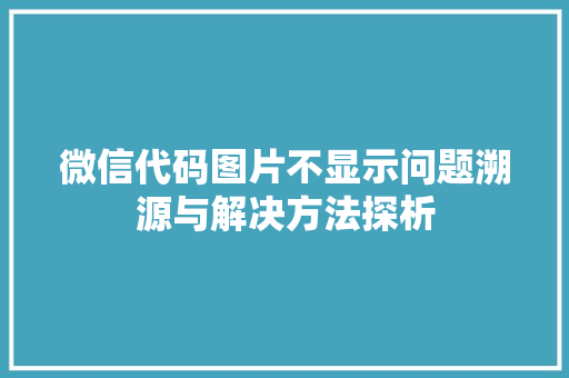 微信代码图片不显示问题溯源与解决方法探析
