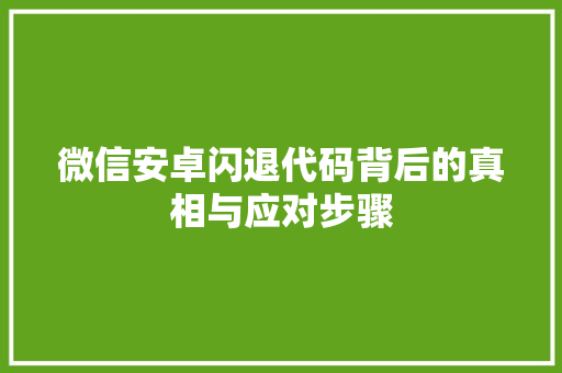 微信安卓闪退代码背后的真相与应对步骤