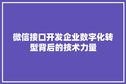 微信接口开发企业数字化转型背后的技术力量
