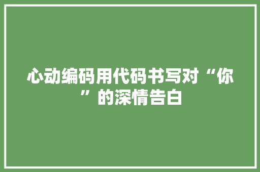 心动编码用代码书写对“你”的深情告白