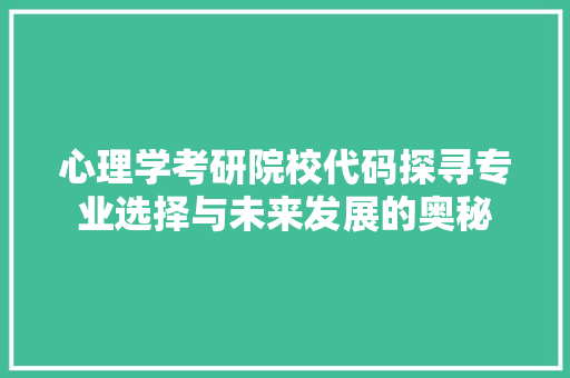 心理学考研院校代码探寻专业选择与未来发展的奥秘