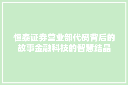 恒泰证券营业部代码背后的故事金融科技的智慧结晶