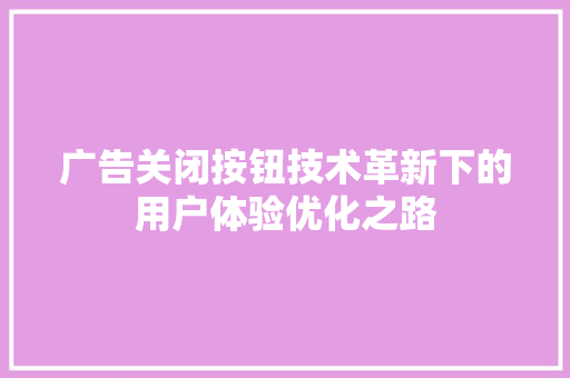 广告关闭按钮技术革新下的用户体验优化之路  第1张