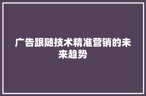 广告跟随技术精准营销的未来趋势