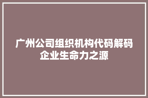 广州公司组织机构代码解码企业生命力之源