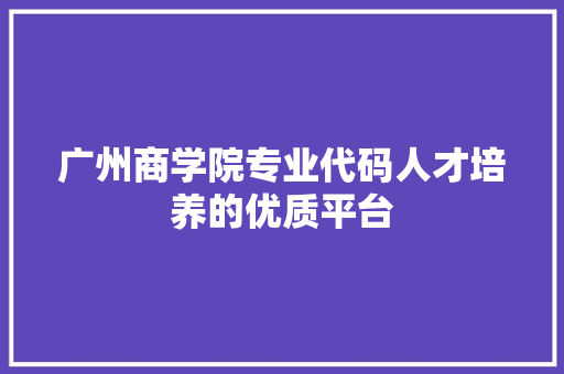 广州商学院专业代码人才培养的优质平台