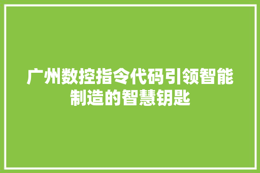 广州数控指令代码引领智能制造的智慧钥匙