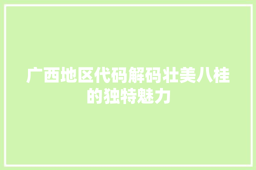 广西地区代码解码壮美八桂的独特魅力